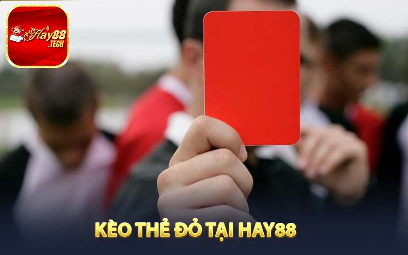 Kèo Thẻ Đỏ - Chiến Lược Đặt Cược Chuẩn Xác Tại HAY88